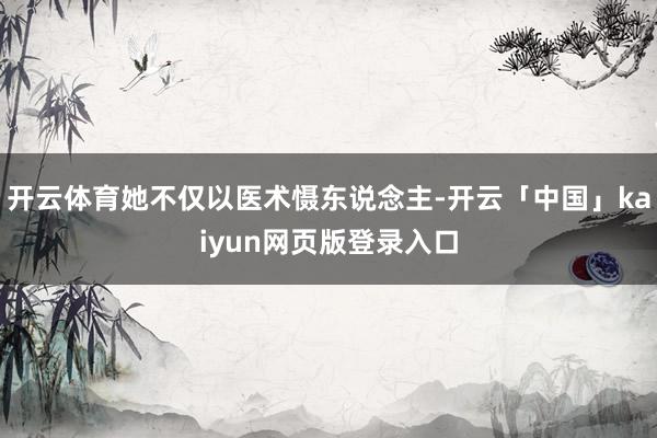 开云体育她不仅以医术慑东说念主-开云「中国」kaiyun网页版登录入口