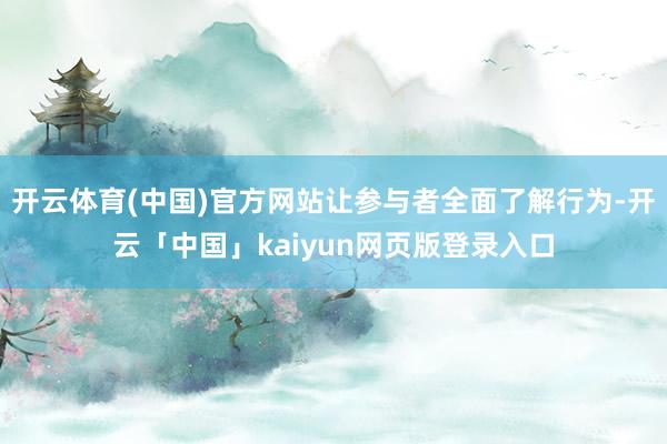 开云体育(中国)官方网站让参与者全面了解行为-开云「中国」kaiyun网页版登录入口