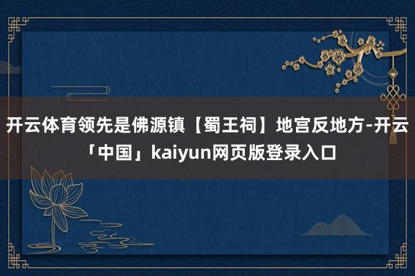 开云体育领先是佛源镇【蜀王祠】地宫反地方-开云「中国」kaiyun网页版登录入口