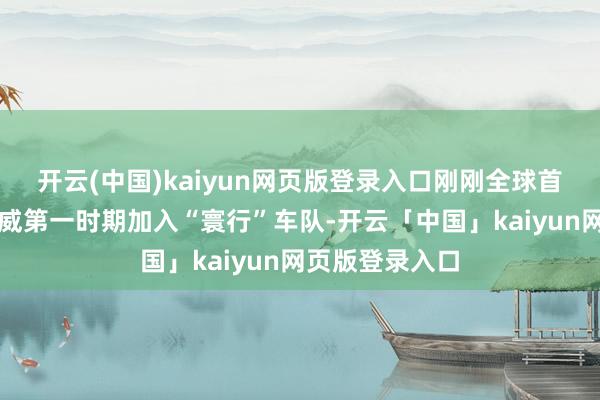 开云(中国)kaiyun网页版登录入口刚刚全球首发的别克昂科威第一时期加入“寰行”车队-开云「中国」kaiyun网页版登录入口