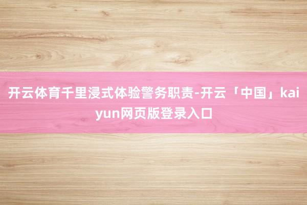 开云体育千里浸式体验警务职责-开云「中国」kaiyun网页版登录入口