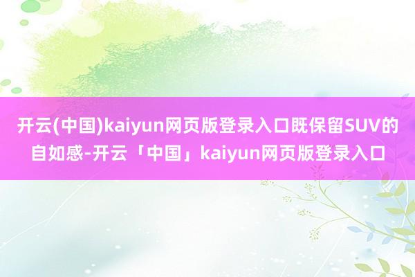 开云(中国)kaiyun网页版登录入口既保留SUV的自如感-开云「中国」kaiyun网页版登录入口