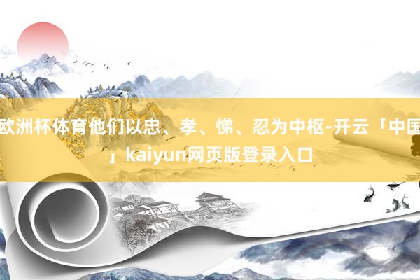 欧洲杯体育他们以忠、孝、悌、忍为中枢-开云「中国」kaiyun网页版登录入口