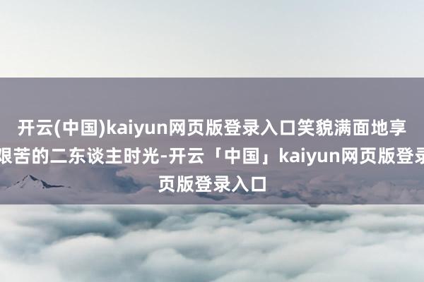 开云(中国)kaiyun网页版登录入口笑貌满面地享受着艰苦的二东谈主时光-开云「中国」kaiyun网页版登录入口
