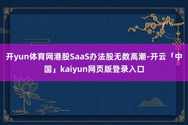 开yun体育网港股SaaS办法股无数高潮-开云「中国」kaiyun网页版登录入口