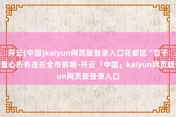 开云(中国)kaiyun网页版登录入口花都区“百千万工程”重心折务走在全市前哨-开云「中国」kaiyun网页版登录入口