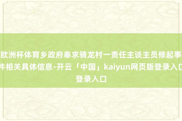 欧洲杯体育乡政府奉求骑龙村一责任主谈主员修起事件相关具体信息-开云「中国」kaiyun网页版登录入口