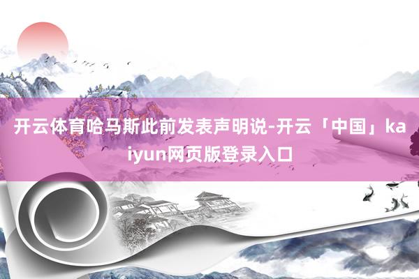 开云体育　　哈马斯此前发表声明说-开云「中国」kaiyun网页版登录入口