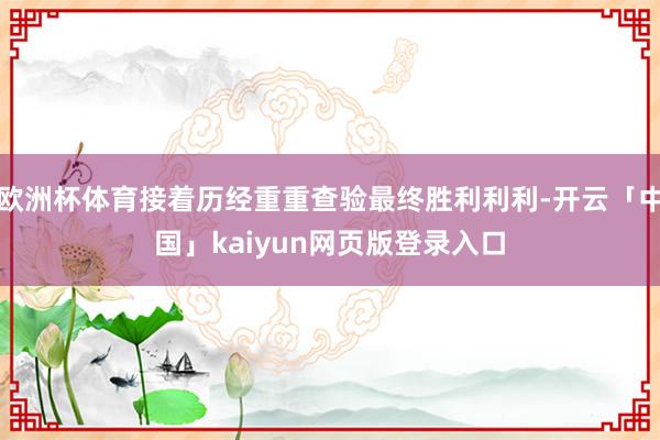 欧洲杯体育接着历经重重查验最终胜利利利-开云「中国」kaiyun网页版登录入口