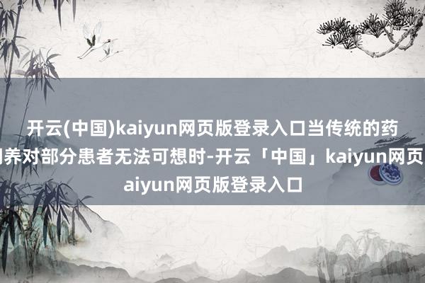 开云(中国)kaiyun网页版登录入口当传统的药物和心计调养对部分患者无法可想时-开云「中国」kaiyun网页版登录入口