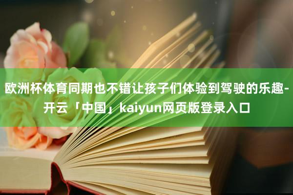 欧洲杯体育同期也不错让孩子们体验到驾驶的乐趣-开云「中国」kaiyun网页版登录入口