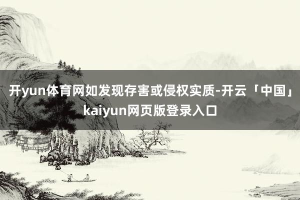 开yun体育网如发现存害或侵权实质-开云「中国」kaiyun网页版登录入口