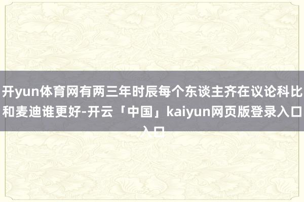 开yun体育网有两三年时辰每个东谈主齐在议论科比和麦迪谁更好-开云「中国」kaiyun网页版登录入口