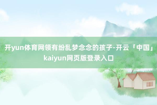 开yun体育网领有纷乱梦念念的孩子-开云「中国」kaiyun网页版登录入口