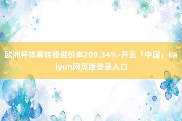 欧洲杯体育转股溢价率209.34%-开云「中国」kaiyun网页版登录入口