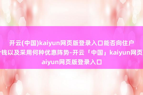 开云(中国)kaiyun网页版登录入口能否向住户提供优惠价钱以及采用何种优惠阵势-开云「中国」kaiyun网页版登录入口