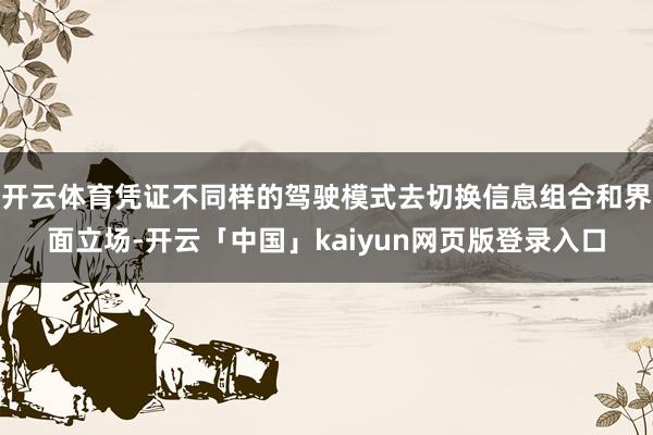 开云体育凭证不同样的驾驶模式去切换信息组合和界面立场-开云「中国」kaiyun网页版登录入口
