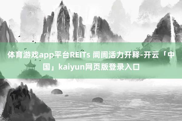 体育游戏app平台REITs 阛阓活力开释-开云「中国」kaiyun网页版登录入口