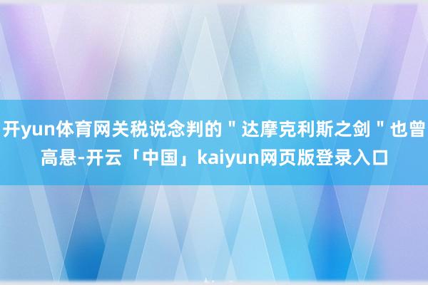开yun体育网关税说念判的＂达摩克利斯之剑＂也曾高悬-开云「中国」kaiyun网页版登录入口