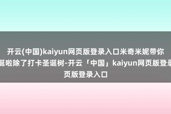 开云(中国)kaiyun网页版登录入口米奇米妮带你过圣诞啦除了打卡圣诞树-开云「中国」kaiyun网页版登录入口