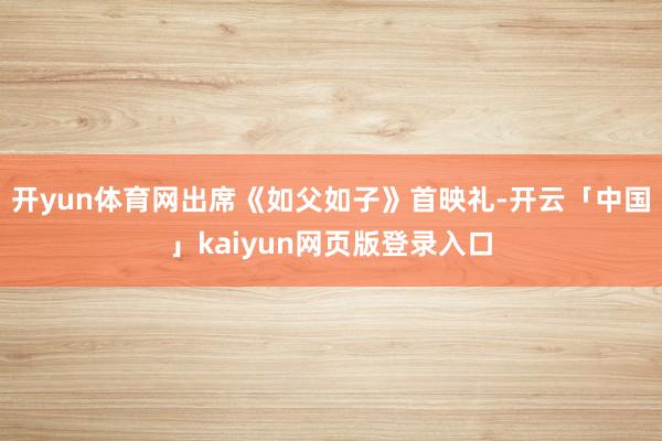 开yun体育网出席《如父如子》首映礼-开云「中国」kaiyun网页版登录入口