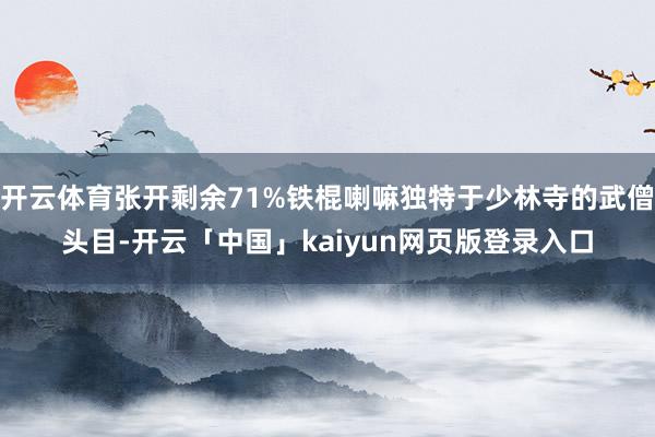 开云体育张开剩余71%铁棍喇嘛独特于少林寺的武僧头目-开云「中国」kaiyun网页版登录入口