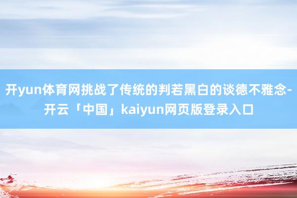 开yun体育网挑战了传统的判若黑白的谈德不雅念-开云「中国」kaiyun网页版登录入口