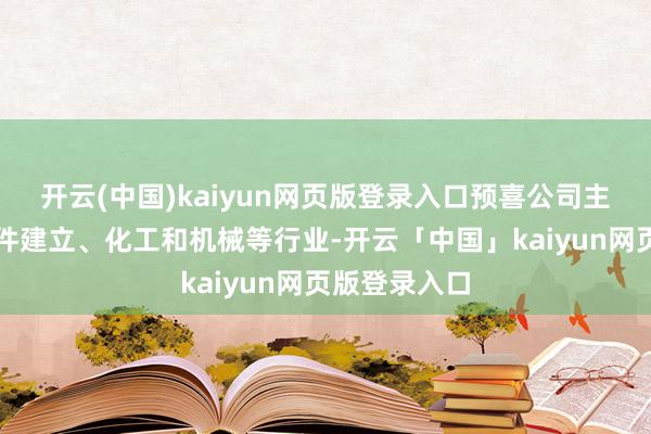 开云(中国)kaiyun网页版登录入口预喜公司主要集聚在硬件建立、化工和机械等行业-开云「中国」kaiyun网页版登录入口