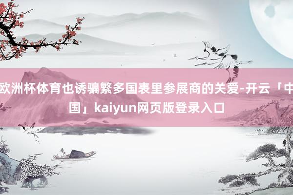 欧洲杯体育也诱骗繁多国表里参展商的关爱-开云「中国」kaiyun网页版登录入口
