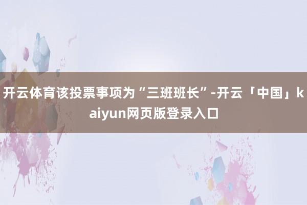 开云体育该投票事项为“三班班长”-开云「中国」kaiyun网页版登录入口
