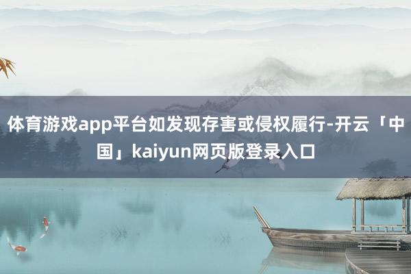 体育游戏app平台如发现存害或侵权履行-开云「中国」kaiyun网页版登录入口