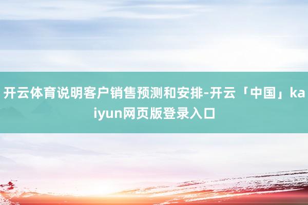开云体育说明客户销售预测和安排-开云「中国」kaiyun网页版登录入口