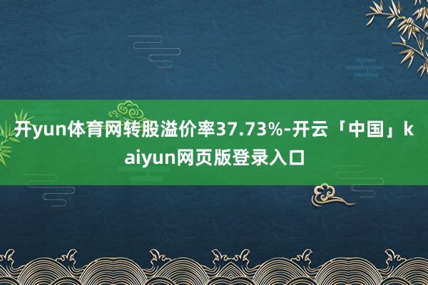 开yun体育网转股溢价率37.73%-开云「中国」kaiyun网页版登录入口