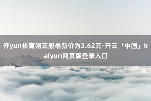 开yun体育网正股最新价为3.62元-开云「中国」kaiyun网页版登录入口