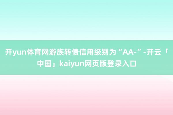 开yun体育网游族转债信用级别为“AA-”-开云「中国」kaiyun网页版登录入口