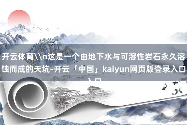 开云体育\n这是一个由地下水与可溶性岩石永久溶蚀而成的天坑-开云「中国」kaiyun网页版登录入口