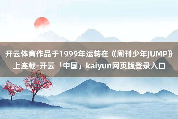 开云体育作品于1999年运转在《周刊少年JUMP》上连载-开云「中国」kaiyun网页版登录入口
