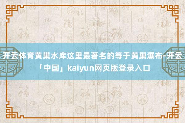 开云体育黄巢水库这里最著名的等于黄巢瀑布-开云「中国」kaiyun网页版登录入口