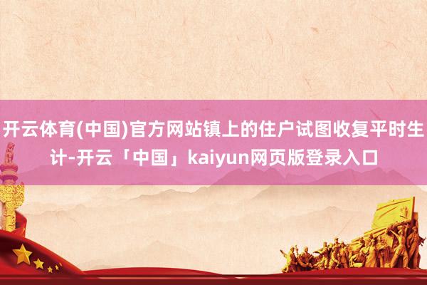 开云体育(中国)官方网站镇上的住户试图收复平时生计-开云「中国」kaiyun网页版登录入口