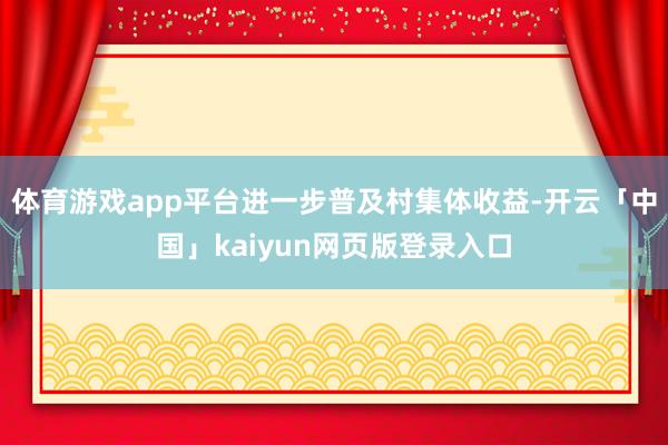 体育游戏app平台进一步普及村集体收益-开云「中国」kaiyun网页版登录入口