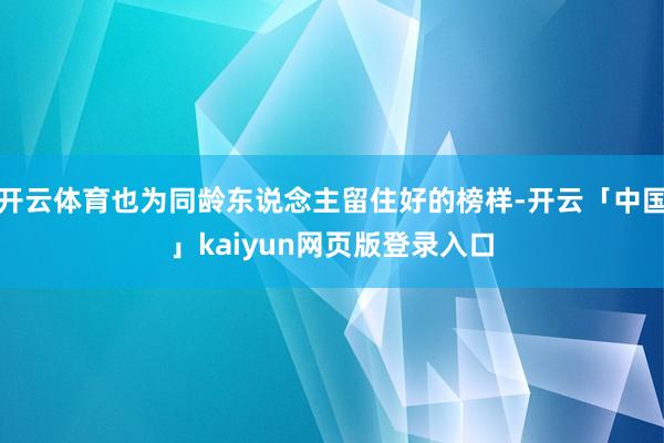 开云体育也为同龄东说念主留住好的榜样-开云「中国」kaiyun网页版登录入口