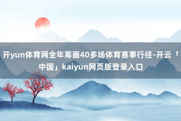 开yun体育网全年筹画40多场体育赛事行径-开云「中国」kaiyun网页版登录入口