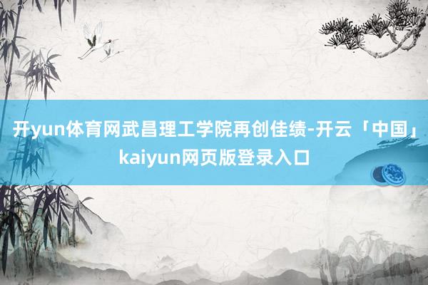 开yun体育网武昌理工学院再创佳绩-开云「中国」kaiyun网页版登录入口