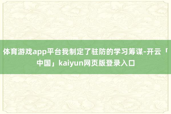 体育游戏app平台我制定了驻防的学习筹谋-开云「中国」kaiyun网页版登录入口