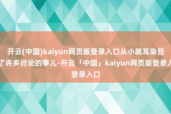 开云(中国)kaiyun网页版登录入口从小就耳染目濡了许多讨论的事儿-开云「中国」kaiyun网页版登录入口