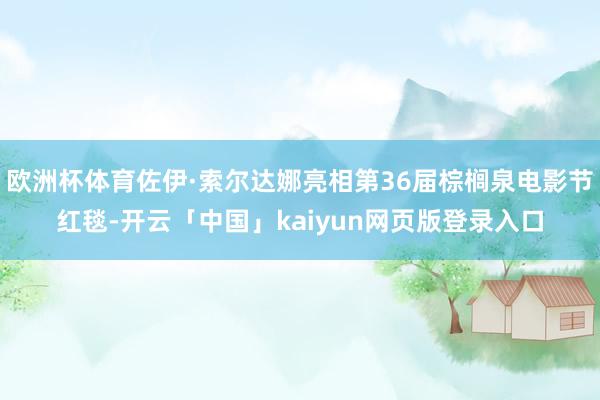 欧洲杯体育佐伊·索尔达娜亮相第36届棕榈泉电影节红毯-开云「中国」kaiyun网页版登录入口