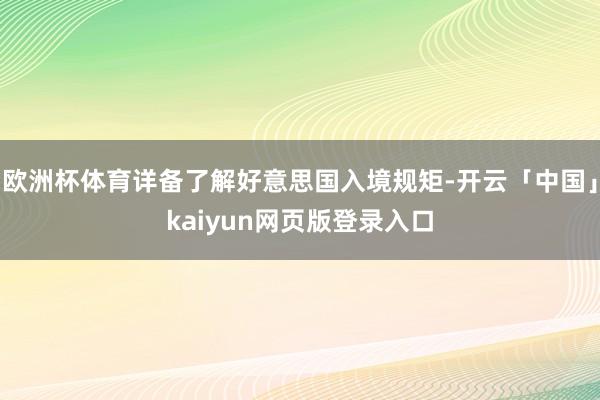 欧洲杯体育详备了解好意思国入境规矩-开云「中国」kaiyun网页版登录入口