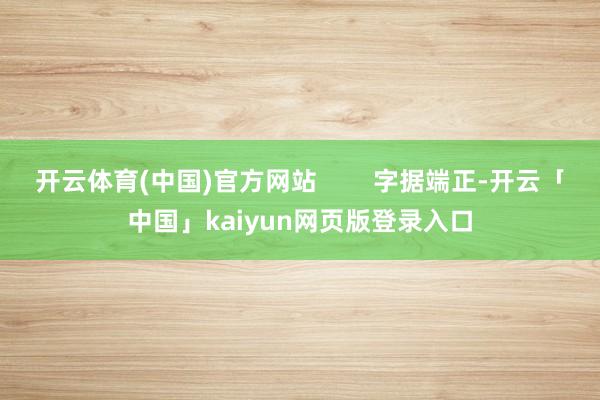 开云体育(中国)官方网站        字据端正-开云「中国」kaiyun网页版登录入口