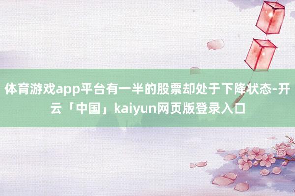 体育游戏app平台有一半的股票却处于下降状态-开云「中国」kaiyun网页版登录入口