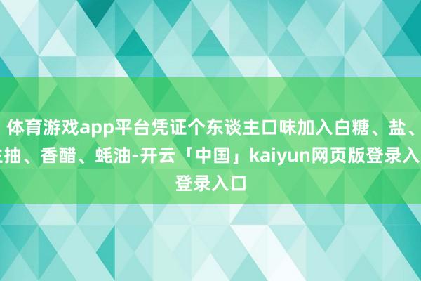 体育游戏app平台凭证个东谈主口味加入白糖、盐、生抽、香醋、蚝油-开云「中国」kaiyun网页版登录入口